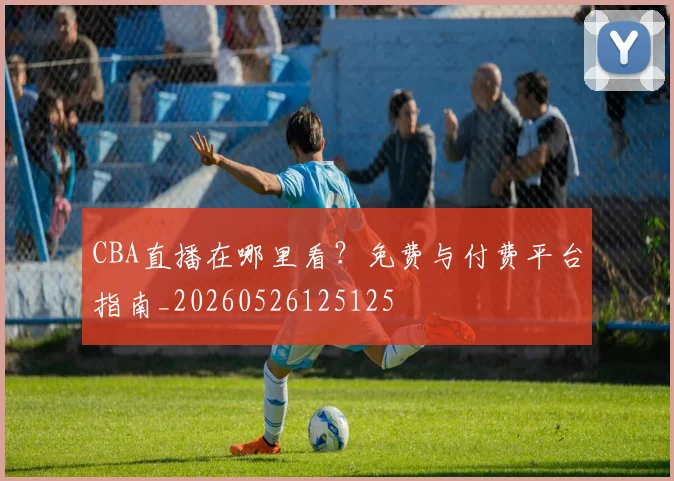 CBA直播在哪里看?免费与付费平台指南_20260526125125