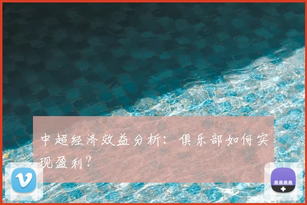 中超经济效益分析:俱乐部如何实现盈利?