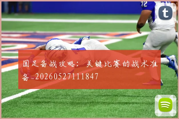 国足备战攻略:关键比赛的战术准备_20260527111847