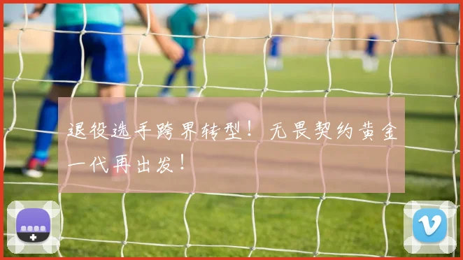 退役选手跨界转型！无畏契约黄金一代再出发！