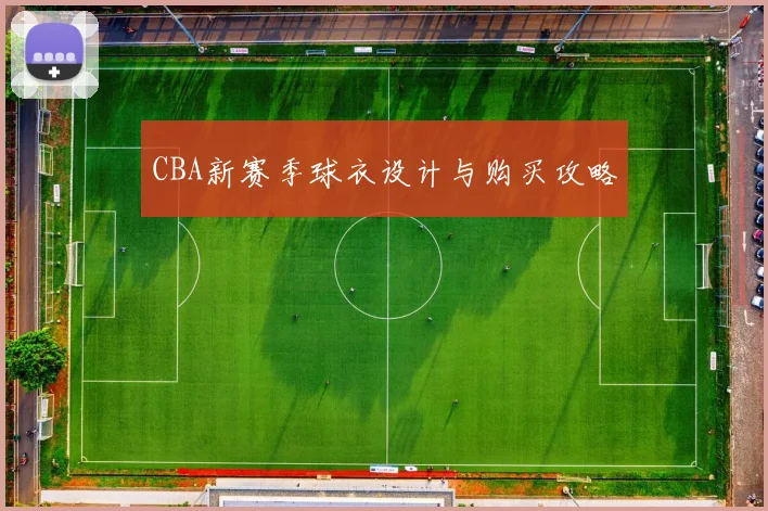 CBA新赛季球衣设计与购买攻略