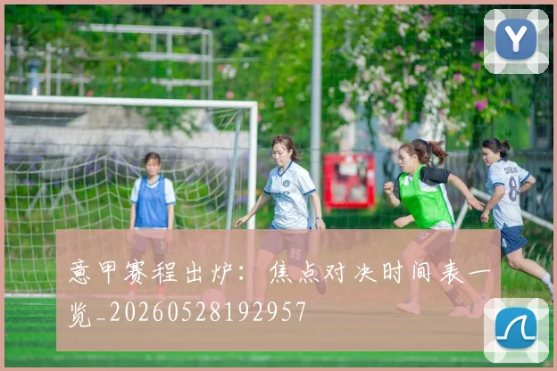 意甲赛程出炉：焦点对决时间表一览_20260528192957
