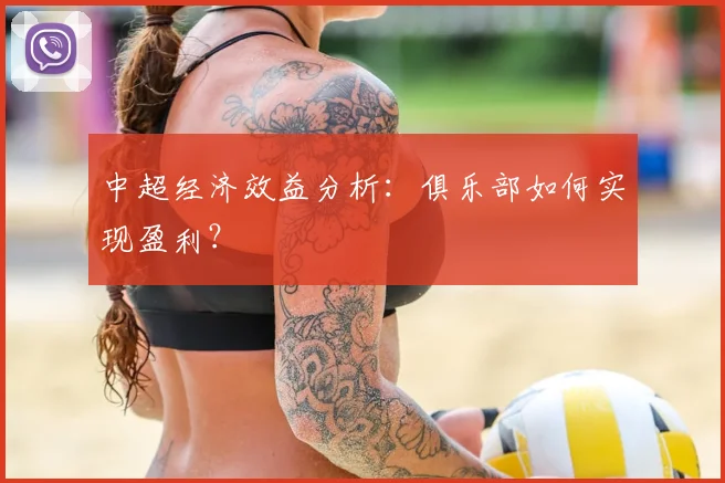 中超经济效益分析:俱乐部如何实现盈利?