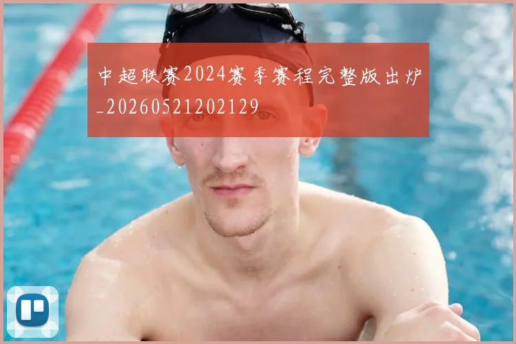 中超联赛2024赛季赛程完整版出炉_20260521202129
