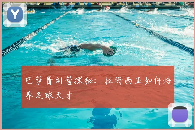 巴萨青训营探秘:拉玛西亚如何培养足球天才