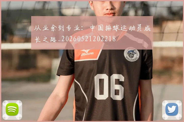 从业余到专业:中国排球运动员成长之路_20260521202218