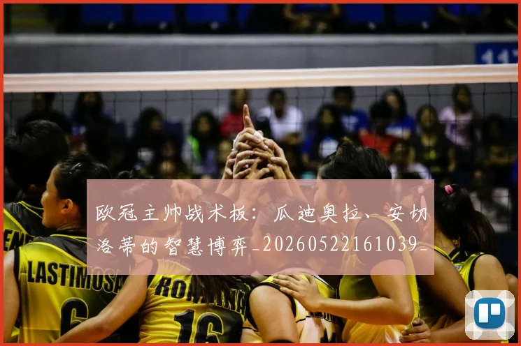 欧冠主帅战术板：瓜迪奥拉、安切洛蒂的智慧博弈_20260522161039_20260609224150