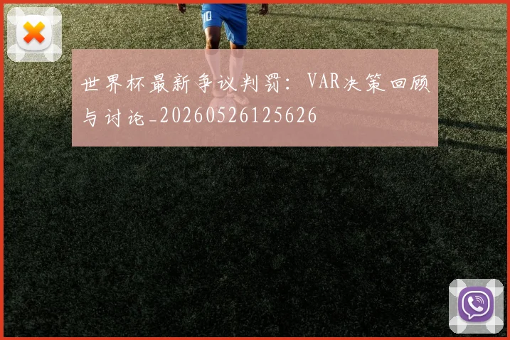 世界杯最新争议判罚:VAR决策回顾与讨论_20260526125626