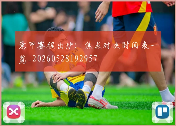 意甲赛程出炉：焦点对决时间表一览_20260528192957